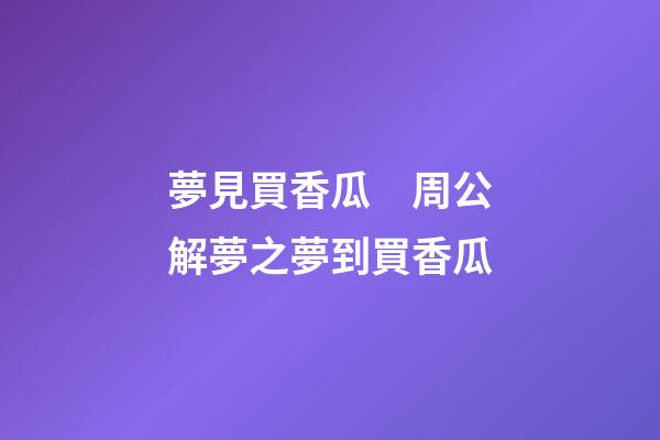 夢見買香瓜　周公解夢之夢到買香瓜